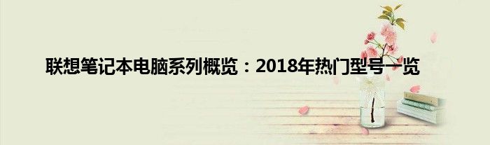 联想笔记本电脑系列概览：2018年热门型号一览